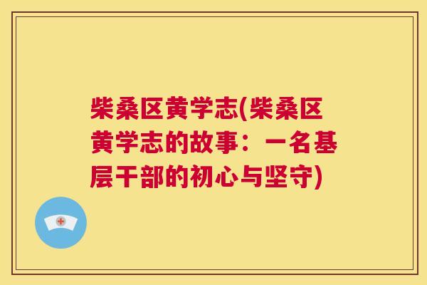 柴桑区黄学志(柴桑区黄学志的故事:一名基层干部的初心与坚守) 柴桑区黄学志(柴桑区黄学志的故事:一名基层干部的初心与坚守)