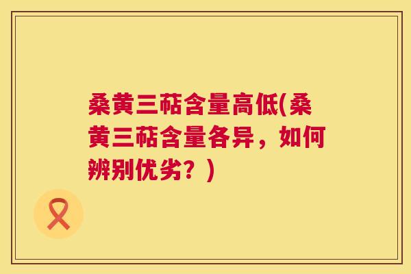 桑黄三萜含量高低(桑黄三萜含量各异,如何辨别优劣?) 桑黄三萜含量高低(桑黄三萜含量各异,如何辨别优劣?)
