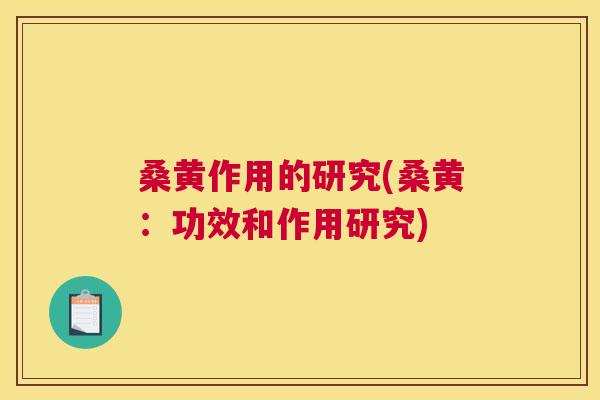 桑黄作用的研究(桑黄:功效和作用研究) 桑黄作用的研究(桑黄:功效和作用研究)