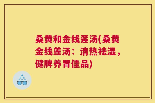 桑黄和金线莲汤(桑黄金线莲汤:清热祛湿,健脾养胃佳品) 桑黄和金线莲汤(桑黄金线莲汤:清热祛湿,健脾养胃佳品)