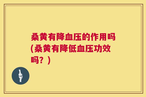 桑黄有降的作用吗(桑黄有降低功效吗?) 桑黄有降的作用吗(桑黄有降低功效吗?)
