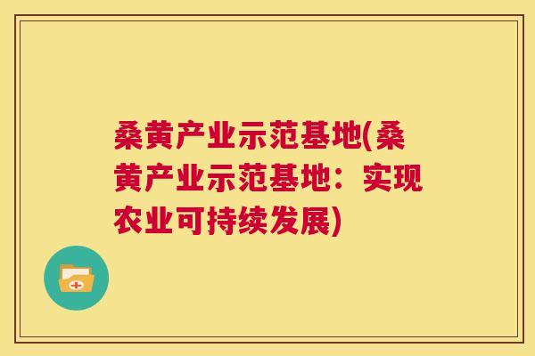 桑黄产业示范基地(桑黄产业示范基地:实现农业可持续发展) 桑黄产业示范基地(桑黄产业示范基地:实现农业可持续发展)