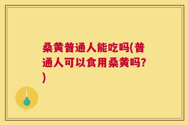 桑黄普通人能吃吗(普通人可以食用桑黄吗?) 桑黄普通人能吃吗(普通人可以食用桑黄吗?)