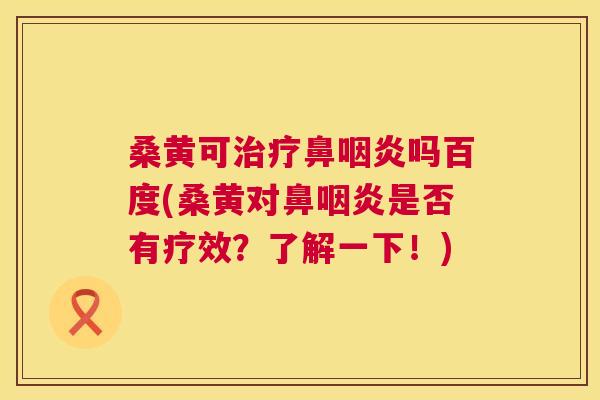 桑黄可鼻吗百度(桑黄对鼻是否有疗效?了解一下!) 桑黄可鼻吗百度(桑黄对鼻是否有疗效?了解一下!)