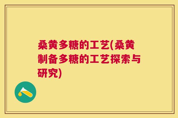桑黄多糖的工艺(桑黄制备多糖的工艺探索与研究) 桑黄多糖的工艺(桑黄制备多糖的工艺探索与研究)