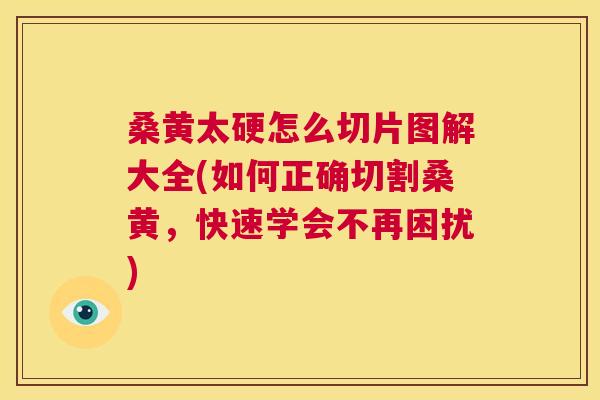 桑黄太硬怎么切片图解大全(如何正确切割桑黄,快速学会不再困扰) 桑黄太硬怎么切片图解大全(如何正确切割桑黄,快速学会不再困扰)