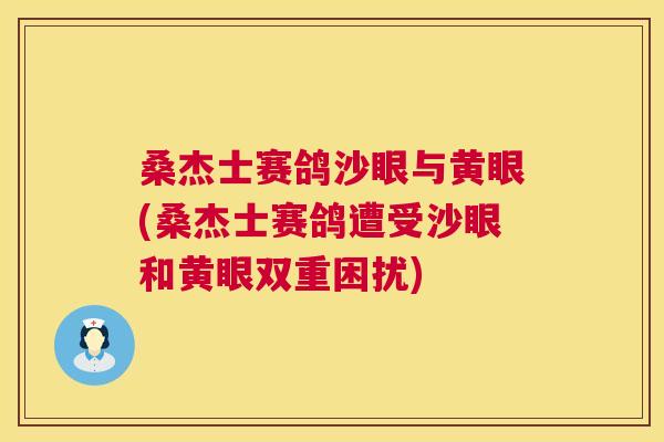 桑杰士赛鸽沙眼与黄眼(桑杰士赛鸽遭受沙眼和黄眼双重困扰) 桑杰士赛鸽沙眼与黄眼(桑杰士赛鸽遭受沙眼和黄眼双重困扰)
