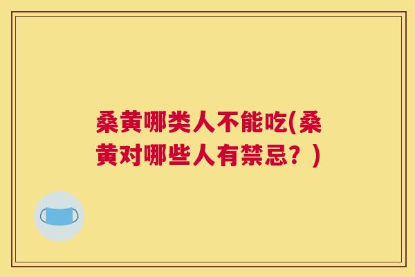 桑黄哪类人不能吃(桑黄对哪些人有禁忌?) 桑黄哪类人不能吃(桑黄对哪些人有禁忌?)