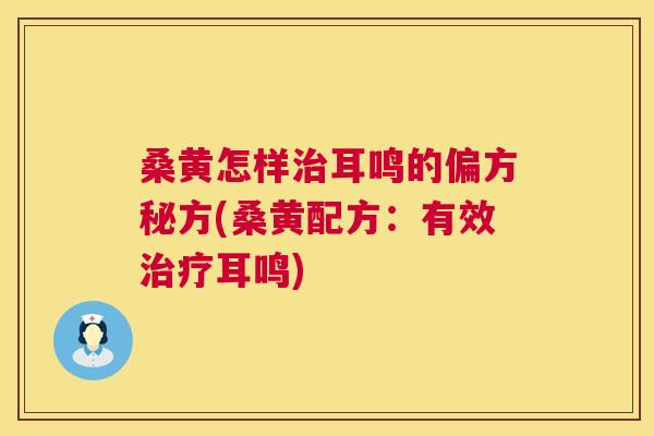 桑黄怎样耳鸣的偏方秘方(桑黄配方:有效耳鸣) 桑黄怎样耳鸣的偏方秘方(桑黄配方:有效耳鸣)