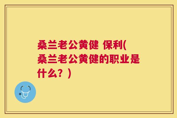 桑兰老公黄健 保利(桑兰老公黄健的职业是什么?) 桑兰老公黄健 保利(桑兰老公黄健的职业是什么?)