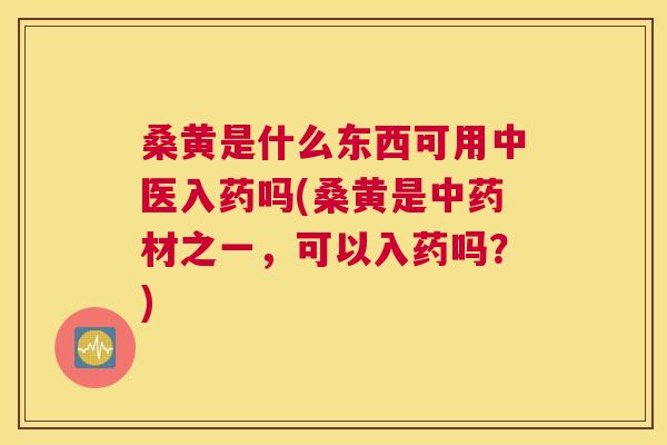 桑黄是什么东西可用中医入药吗(桑黄是材之一,可以入药吗?) 桑黄是什么东西可用中医入药吗(桑黄是材之一,可以入药吗?)