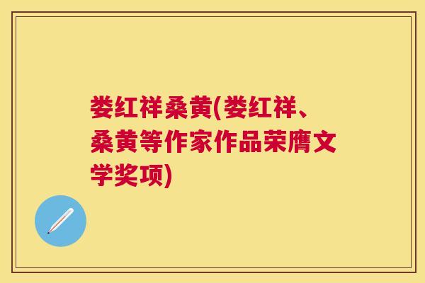 娄红祥桑黄(娄红祥、桑黄等作家作品荣膺文学奖项) 娄红祥桑黄(娄红祥、桑黄等作家作品荣膺文学奖项)