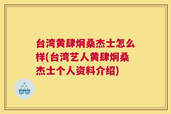 台湾黄肆炯桑杰士怎么样(台湾艺人黄肆炯桑杰士个人资料介绍) 台湾黄肆炯桑杰士怎么样(台湾艺人黄肆炯桑杰士个人资料介绍)