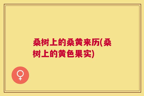 桑树上的桑黄来历(桑树上的黄色果实) 桑树上的桑黄来历(桑树上的黄色果实)