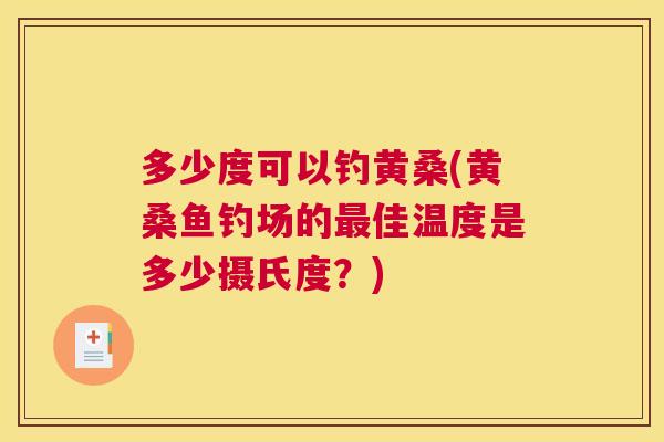 多少度可以钓黄桑(黄桑鱼钓场的佳温度是多少摄氏度?) 多少度可以钓黄桑(黄桑鱼钓场的佳温度是多少摄氏度?)