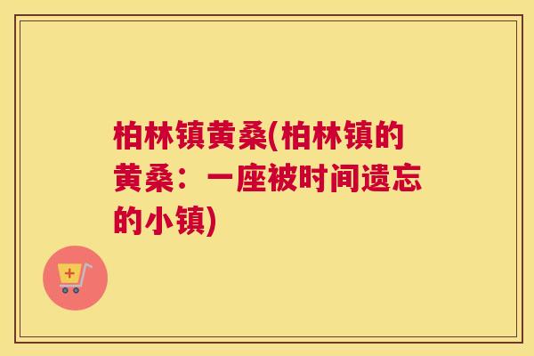 柏林镇黄桑(柏林镇的黄桑:一座被时间遗忘的小镇) 柏林镇黄桑(柏林镇的黄桑:一座被时间遗忘的小镇)