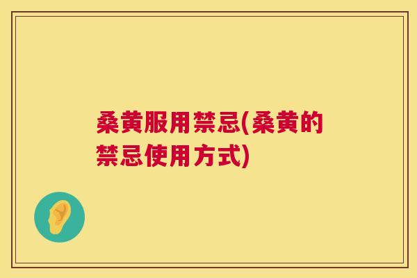 桑黄服用禁忌(桑黄的禁忌使用方式)