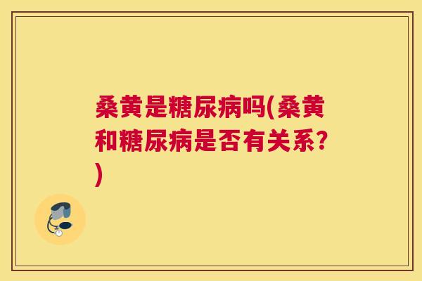桑黄是吗(桑黄和是否有关系?) 桑黄是吗(桑黄和是否有关系?)