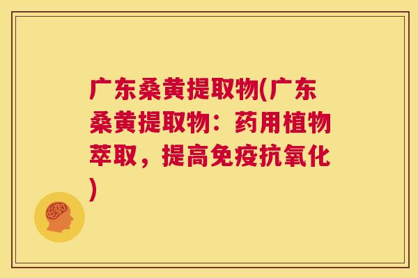 广东桑黄提取物(广东桑黄提取物:药用植物萃取,提高) 广东桑黄提取物(广东桑黄提取物:药用植物萃取,提高)