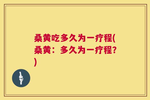 桑黄吃多久为一疗程(桑黄:多久为一疗程?) 桑黄吃多久为一疗程(桑黄:多久为一疗程?)