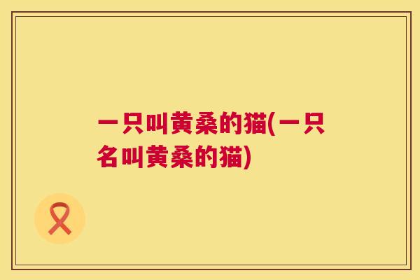一只叫黄桑的猫(一只名叫黄桑的猫) 一只叫黄桑的猫(一只名叫黄桑的猫)
