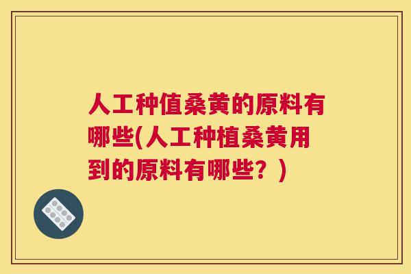 人工种值桑黄的原料有哪些(人工种植桑黄用到的原料有哪些?) 人工种值桑黄的原料有哪些(人工种植桑黄用到的原料有哪些?)