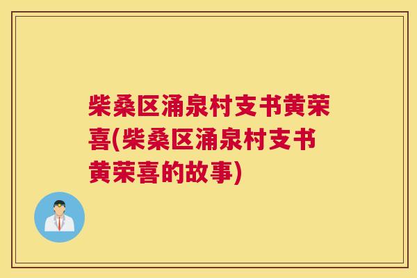 柴桑区涌泉村支书黄荣喜(柴桑区涌泉村支书黄荣喜的故事) 柴桑区涌泉村支书黄荣喜(柴桑区涌泉村支书黄荣喜的故事)
