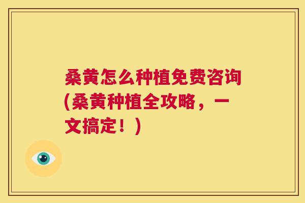 桑黄怎么种植免费咨询(桑黄种植全攻略,一文搞定!) 桑黄怎么种植免费咨询(桑黄种植全攻略,一文搞定!)