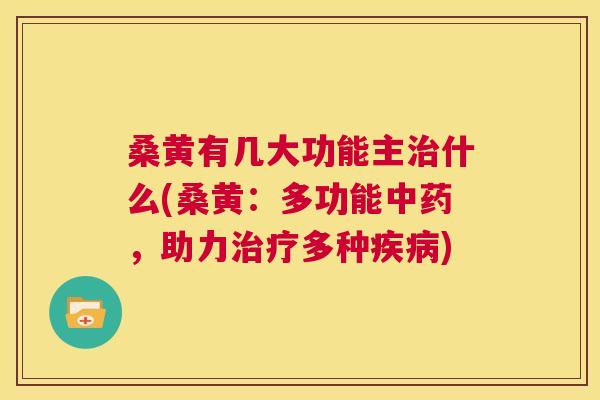 桑黄有几大功能主什么(桑黄:多功能,助力多种) 桑黄有几大功能主什么(桑黄:多功能,助力多种)