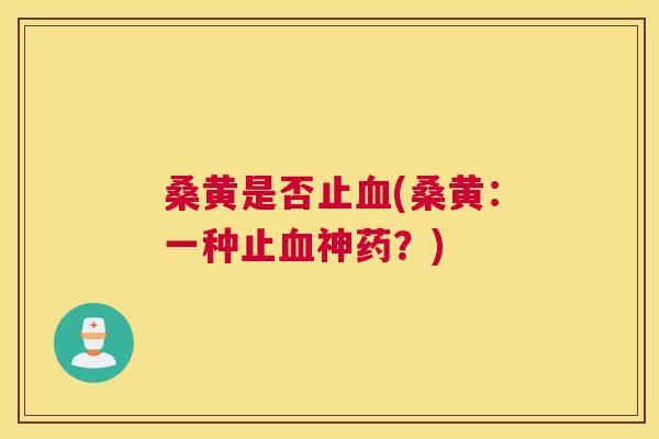 桑黄是否止(桑黄:一种止神药?) 桑黄是否止(桑黄:一种止神药?)