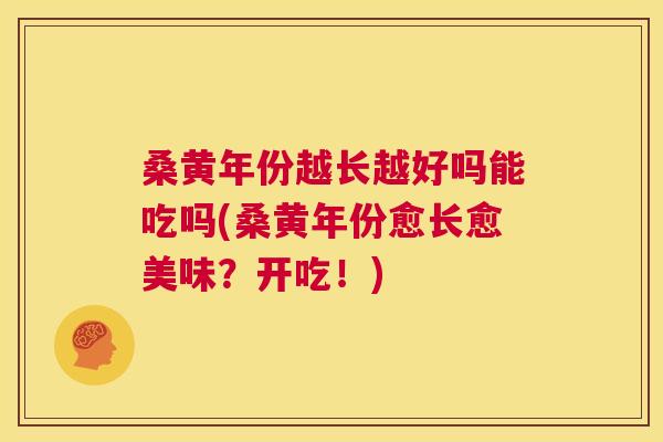 桑黄年份越长越好吗能吃吗(桑黄年份愈长愈美味?开吃!) 桑黄年份越长越好吗能吃吗(桑黄年份愈长愈美味?开吃!)