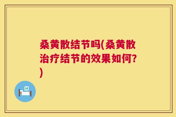 桑黄散结节吗(桑黄散结节的效果如何?) 桑黄散结节吗(桑黄散结节的效果如何?)