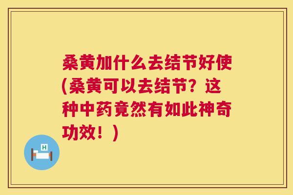桑黄加什么去结节好使(桑黄可以去结节?这种竟然有如此神奇功效!) 桑黄加什么去结节好使(桑黄可以去结节?这种竟然有如此神奇功效!)