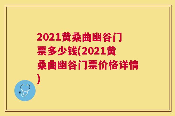 2021黄桑曲幽谷门票多少钱(2021黄桑曲幽谷门票价格详情) 2021黄桑曲幽谷门票多少钱(2021黄桑曲幽谷门票价格详情)