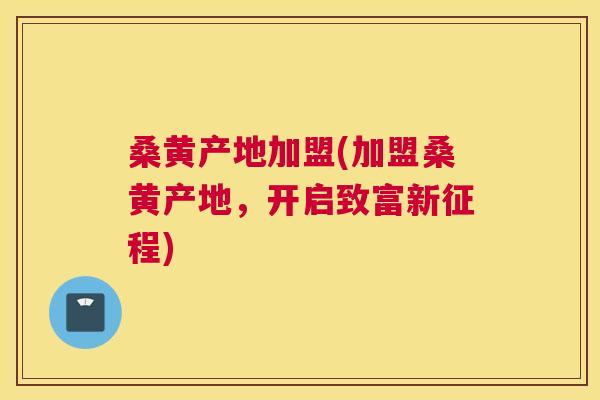 桑黄产地加盟(加盟桑黄产地,开启致富新征程) 桑黄产地加盟(加盟桑黄产地,开启致富新征程)