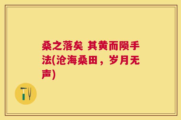 桑之落矣 其黄而陨手法(沧海桑田,岁月无声) 桑之落矣 其黄而陨手法(沧海桑田,岁月无声)