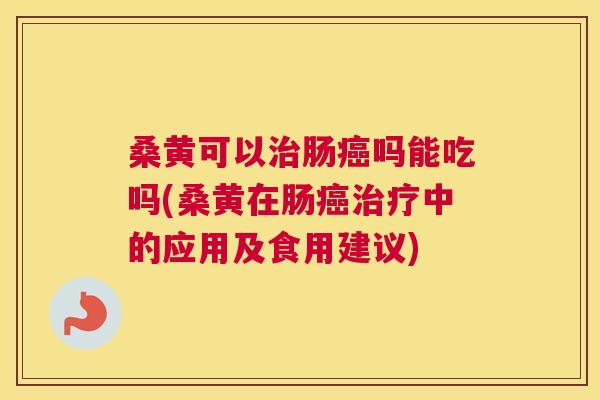 桑黄可以肠吗能吃吗(桑黄在肠中的应用及食用建议)