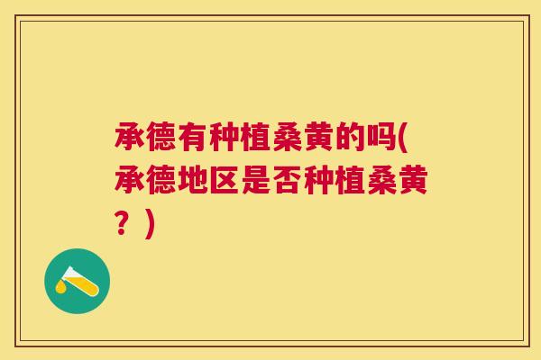 承德有种植桑黄的吗(承德地区是否种植桑黄?) 承德有种植桑黄的吗(承德地区是否种植桑黄?)