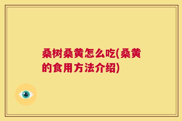 桑树桑黄怎么吃(桑黄的食用方法介绍) 桑树桑黄怎么吃(桑黄的食用方法介绍)