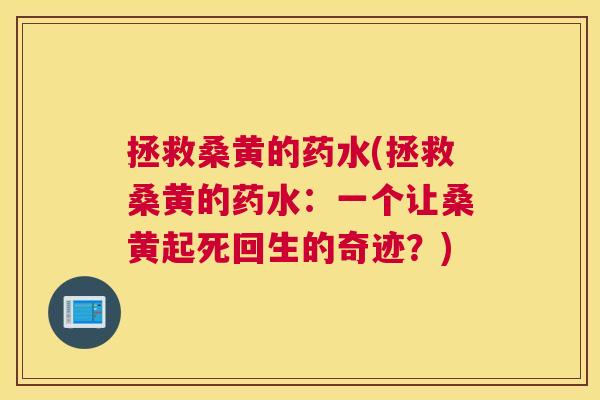 拯救桑黄的药水(拯救桑黄的药水:一个让桑黄起死回生的奇迹?) 拯救桑黄的药水(拯救桑黄的药水:一个让桑黄起死回生的奇迹?)