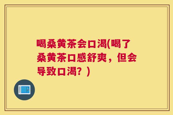 喝桑黄茶会口渴(喝了桑黄茶口感舒爽,但会导致口渴?) 喝桑黄茶会口渴(喝了桑黄茶口感舒爽,但会导致口渴?)