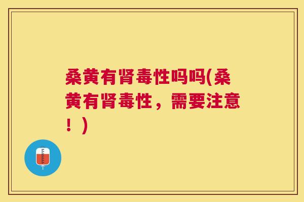 桑黄有毒性吗吗(桑黄有毒性,需要注意!) 桑黄有毒性吗吗(桑黄有毒性,需要注意!)