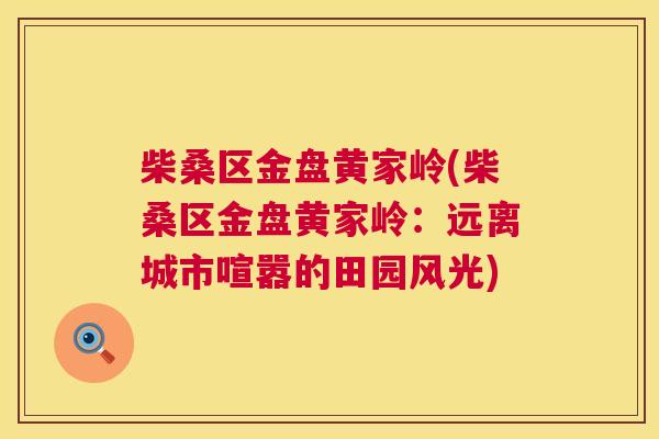 柴桑区金盘黄家岭(柴桑区金盘黄家岭:远离城市喧嚣的田园风光) 柴桑区金盘黄家岭(柴桑区金盘黄家岭:远离城市喧嚣的田园风光)