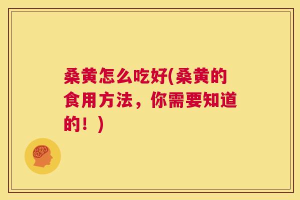 桑黄怎么吃好(桑黄的食用方法,你需要知道的!) 桑黄怎么吃好(桑黄的食用方法,你需要知道的!)
