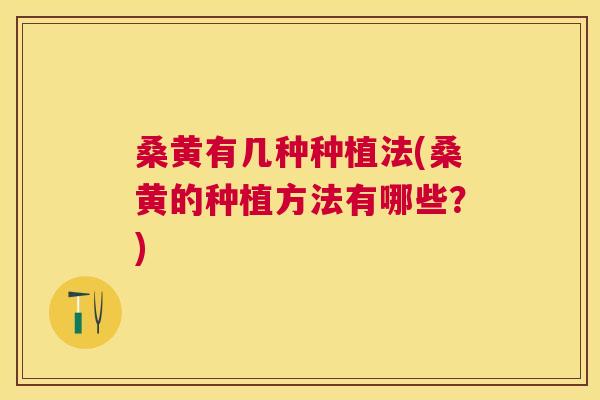 桑黄有几种种植法(桑黄的种植方法有哪些?) 桑黄有几种种植法(桑黄的种植方法有哪些?)