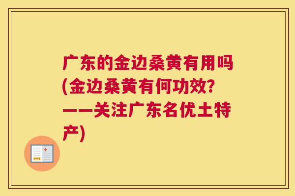 广东的金边桑黄有用吗(金边桑黄有何功效?——关注广东名优土特产) 广东的金边桑黄有用吗(金边桑黄有何功效?——关注广东名优土特产)