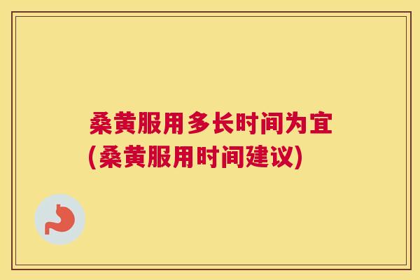 桑黄服用多长时间为宜(桑黄服用时间建议) 桑黄服用多长时间为宜(桑黄服用时间建议)