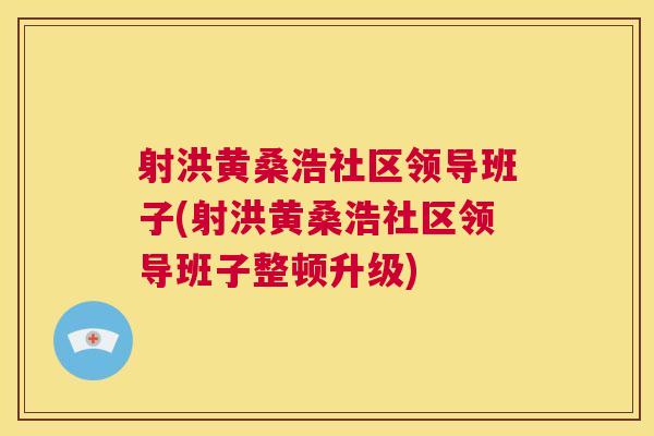 射洪黄桑浩社区领导班子(射洪黄桑浩社区领导班子整顿升级) 射洪黄桑浩社区领导班子(射洪黄桑浩社区领导班子整顿升级)