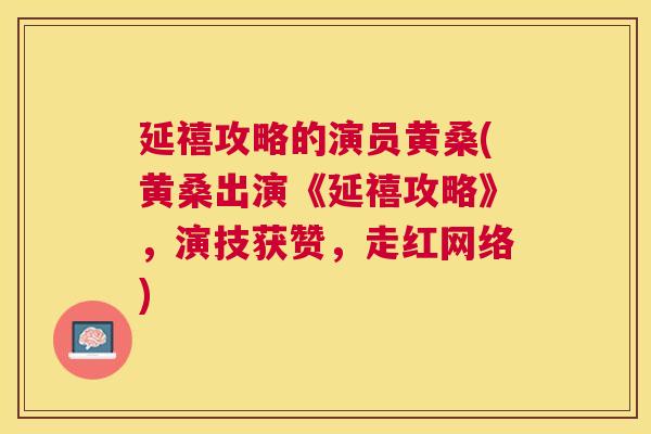 延禧攻略的演员黄桑(黄桑出演《延禧攻略》,演技获赞,走红网络) 延禧攻略的演员黄桑(黄桑出演《延禧攻略》,演技获赞,走红网络)