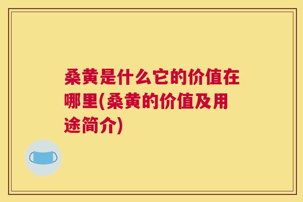 桑黄是什么它的价值在哪里(桑黄的价值及用途简介) 桑黄是什么它的价值在哪里(桑黄的价值及用途简介)